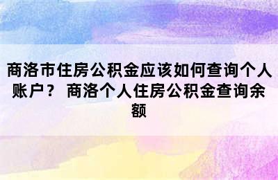 商洛市住房公积金应该如何查询个人账户？ 商洛个人住房公积金查询余额